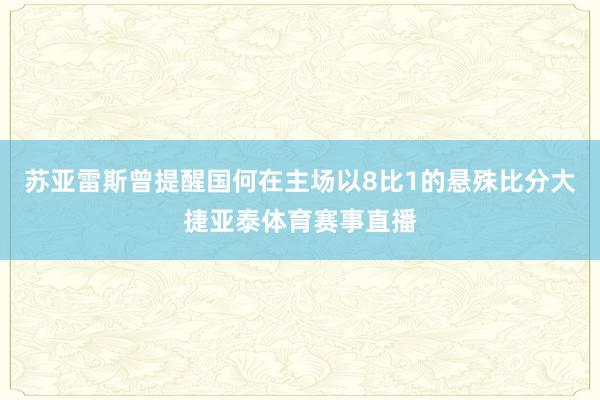 苏亚雷斯曾提醒国何在主场以8比1的悬殊比分大捷亚泰体育赛事直播