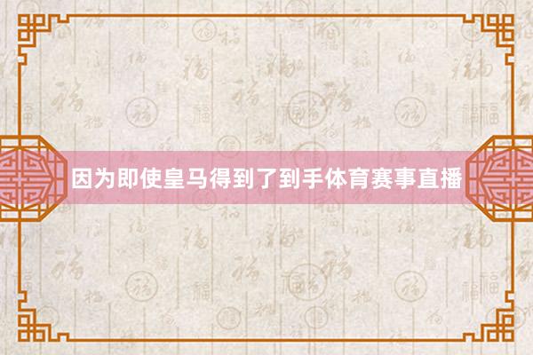 因为即使皇马得到了到手体育赛事直播