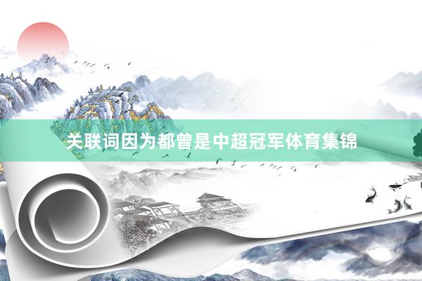 关联词因为都曾是中超冠军体育集锦