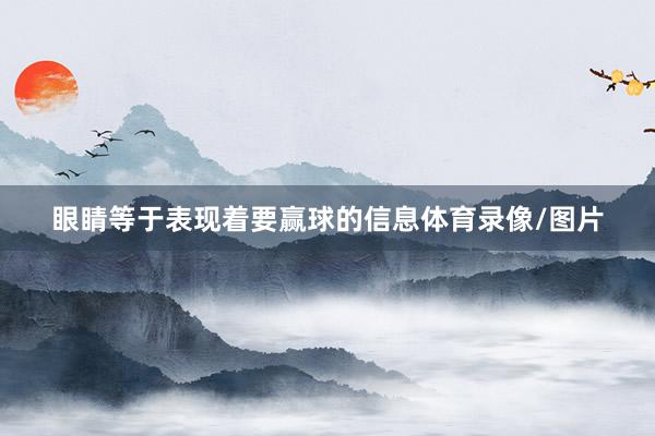 眼睛等于表现着要赢球的信息体育录像/图片