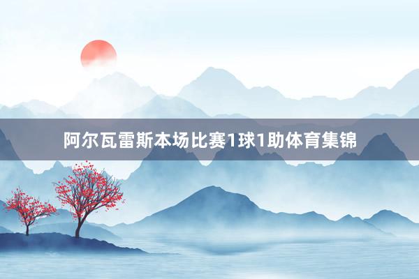 阿尔瓦雷斯本场比赛1球1助体育集锦