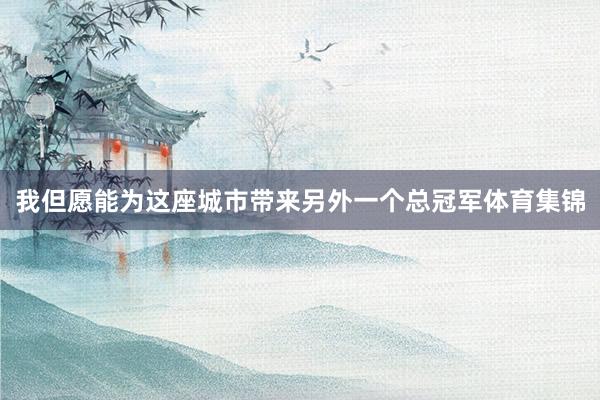 我但愿能为这座城市带来另外一个总冠军体育集锦