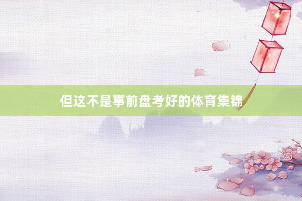 但这不是事前盘考好的体育集锦