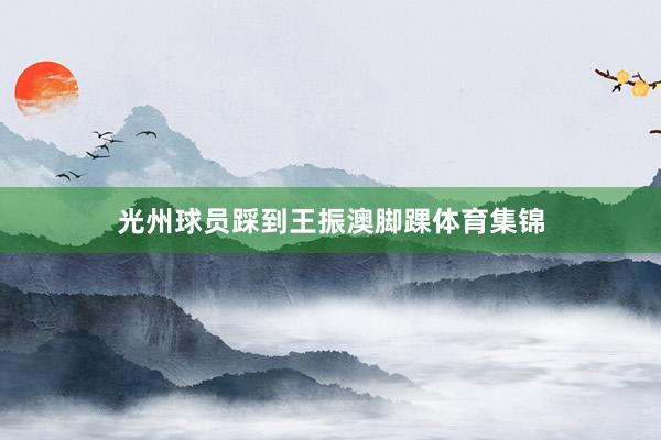 光州球员踩到王振澳脚踝体育集锦