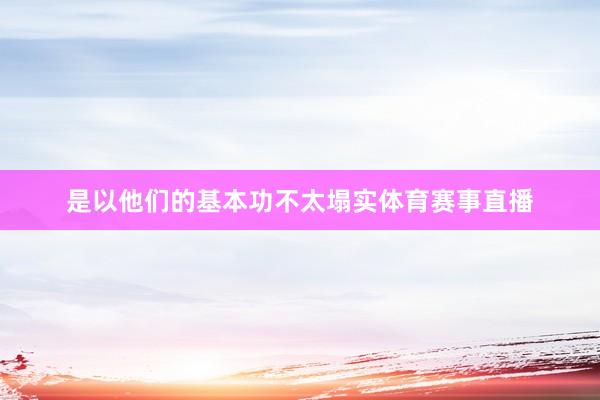 是以他们的基本功不太塌实体育赛事直播