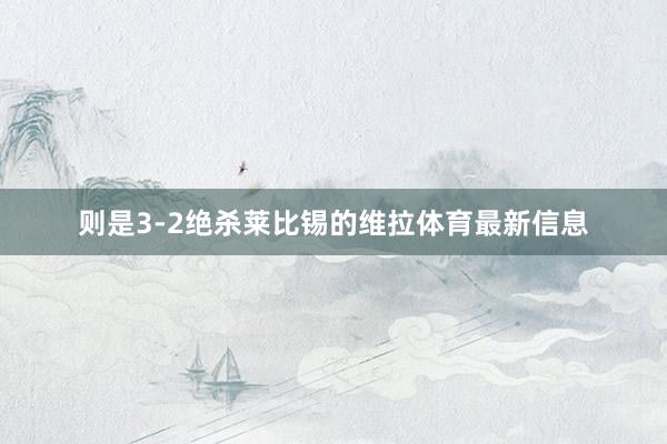 则是3-2绝杀莱比锡的维拉体育最新信息