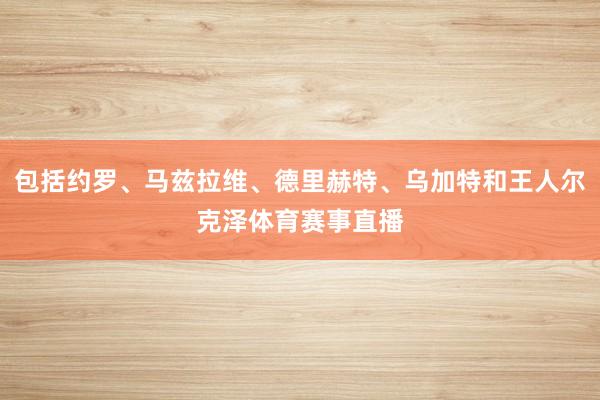 包括约罗、马兹拉维、德里赫特、乌加特和王人尔克泽体育赛事直播