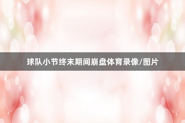 球队小节终末期间崩盘体育录像/图片
