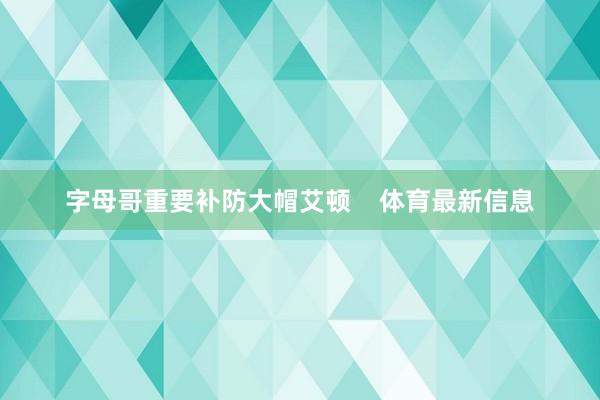 字母哥重要补防大帽艾顿    体育最新信息