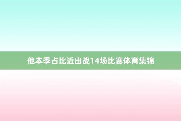 他本季占比近出战14场比赛体育集锦