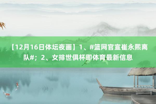 【12月16日体坛夜画】1、#篮网官宣崔永熙离队#；2、女排世俱杯即体育最新信息