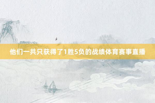 他们一共只获得了1胜5负的战绩体育赛事直播