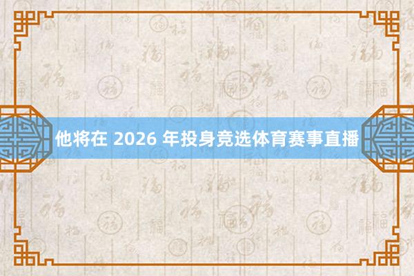 他将在 2026 年投身竞选体育赛事直播