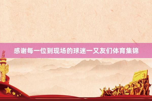 感谢每一位到现场的球迷一又友们体育集锦