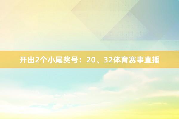 开出2个小尾奖号：20、32体育赛事直播