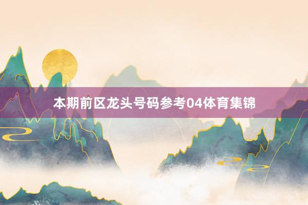 本期前区龙头号码参考04体育集锦