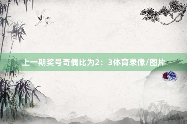 上一期奖号奇偶比为2：3体育录像/图片