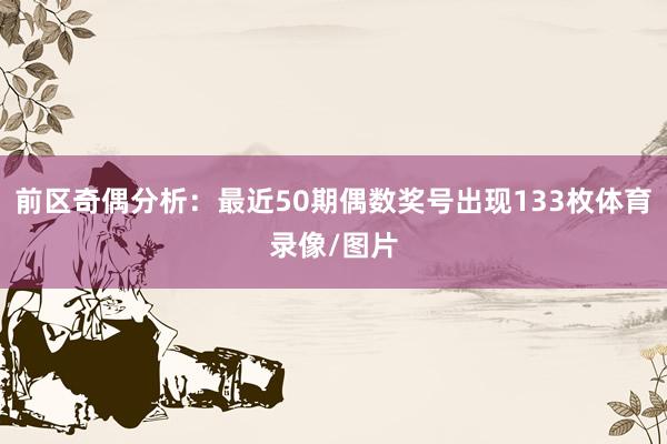 前区奇偶分析：最近50期偶数奖号出现133枚体育录像/图片