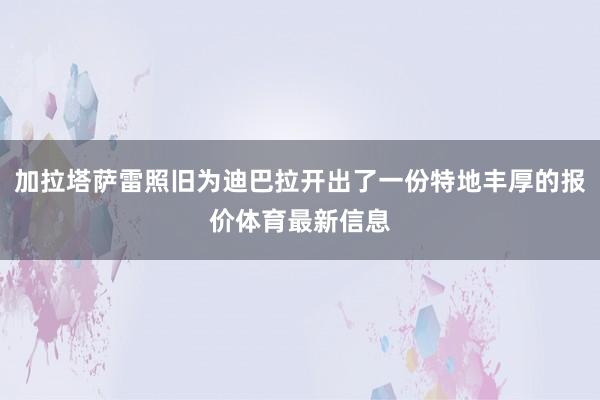 加拉塔萨雷照旧为迪巴拉开出了一份特地丰厚的报价体育最新信息