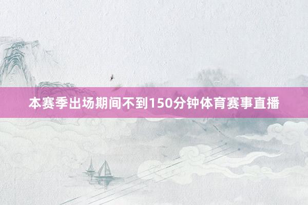 本赛季出场期间不到150分钟体育赛事直播