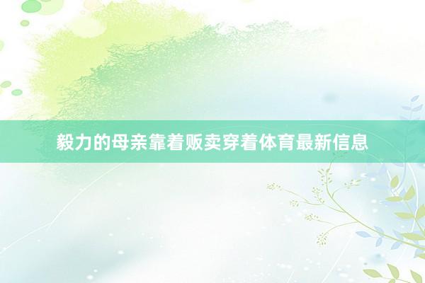 毅力的母亲靠着贩卖穿着体育最新信息