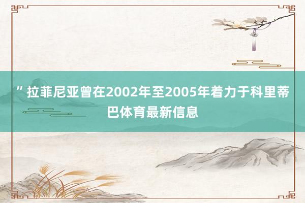 ”拉菲尼亚曾在2002年至2005年着力于科里蒂巴体育最新信息