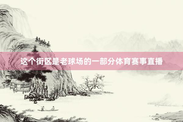 这个街区是老球场的一部分体育赛事直播
