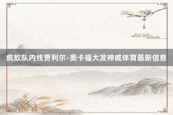 疯蚁队内线贾利尔-奥卡福大发神威体育最新信息
