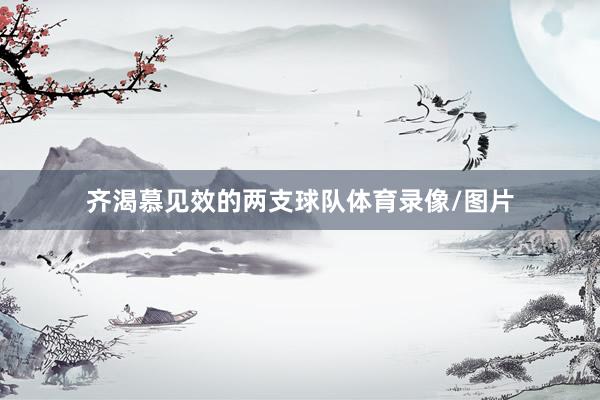 齐渴慕见效的两支球队体育录像/图片