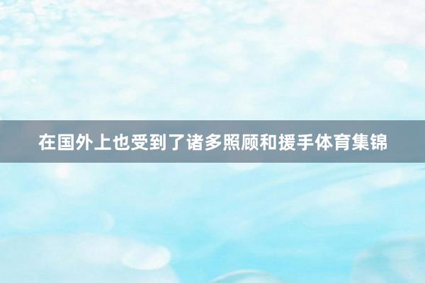 在国外上也受到了诸多照顾和援手体育集锦