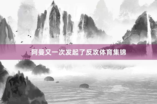 阿曼又一次发起了反攻体育集锦