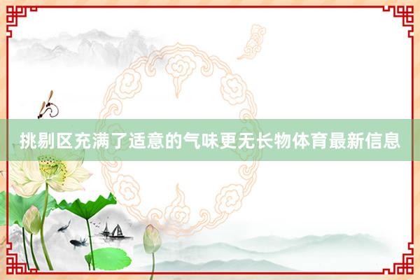 挑剔区充满了适意的气味　　更无长物体育最新信息