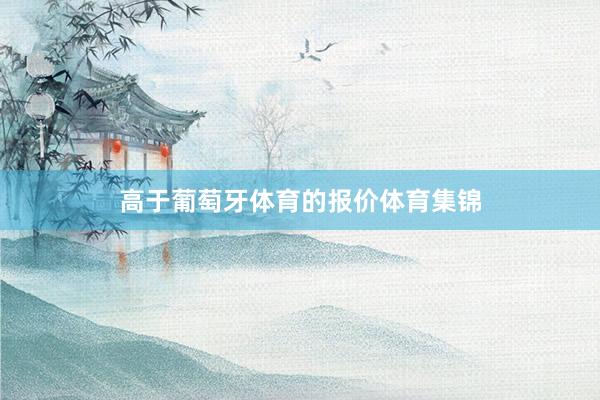 高于葡萄牙体育的报价体育集锦