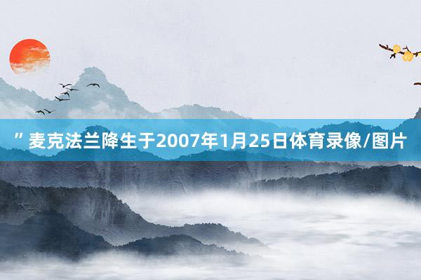 ”麦克法兰降生于2007年1月25日体育录像/图片