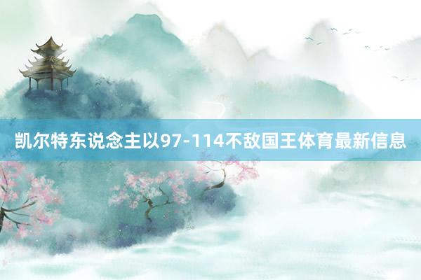 凯尔特东说念主以97-114不敌国王体育最新信息