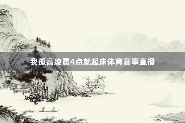 我孤高凌晨4点就起床体育赛事直播