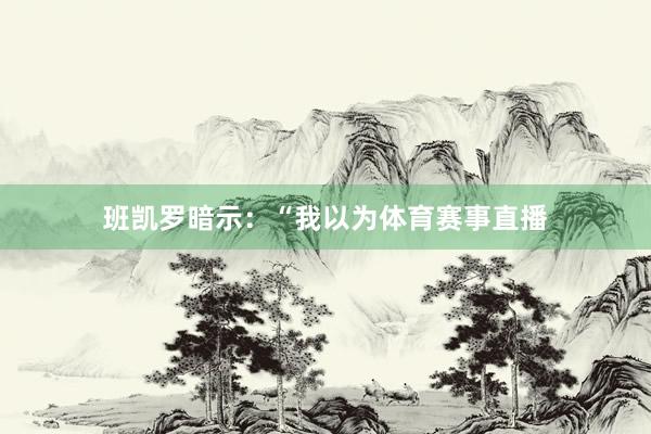 班凯罗暗示：“我以为体育赛事直播