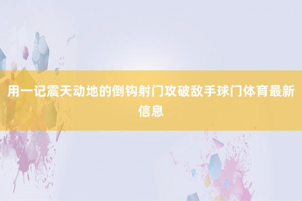 用一记震天动地的倒钩射门攻破敌手球门体育最新信息
