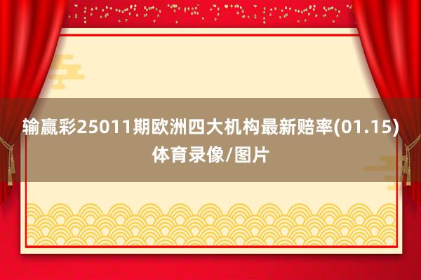 输赢彩25011期欧洲四大机构最新赔率(01.15)体育录像/图片