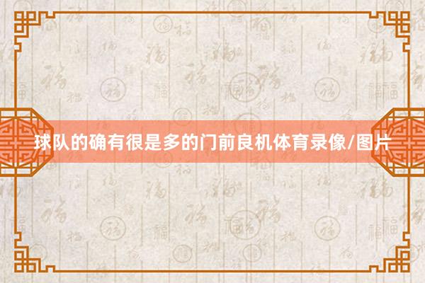 球队的确有很是多的门前良机体育录像/图片