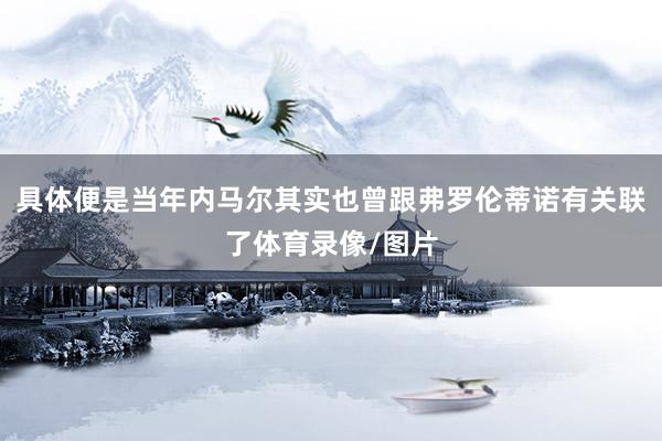 具体便是当年内马尔其实也曾跟弗罗伦蒂诺有关联了体育录像/图片