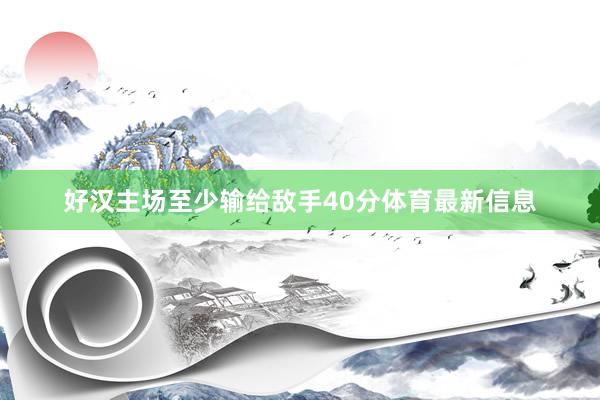 好汉主场至少输给敌手40分体育最新信息