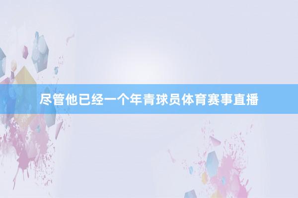尽管他已经一个年青球员体育赛事直播