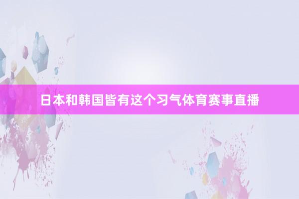 日本和韩国皆有这个习气体育赛事直播