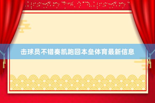 击球员不错奏凯跑回本垒体育最新信息