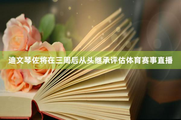 迪文琴佐将在三周后从头继承评估体育赛事直播