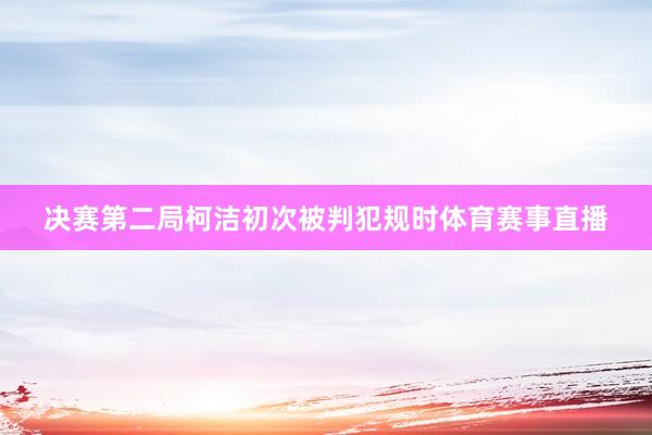 决赛第二局柯洁初次被判犯规时体育赛事直播