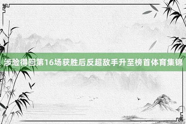 涉险得回第16场获胜后反超敌手升至榜首体育集锦