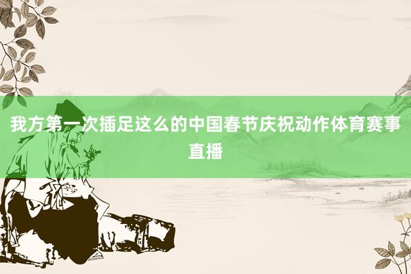 我方第一次插足这么的中国春节庆祝动作体育赛事直播