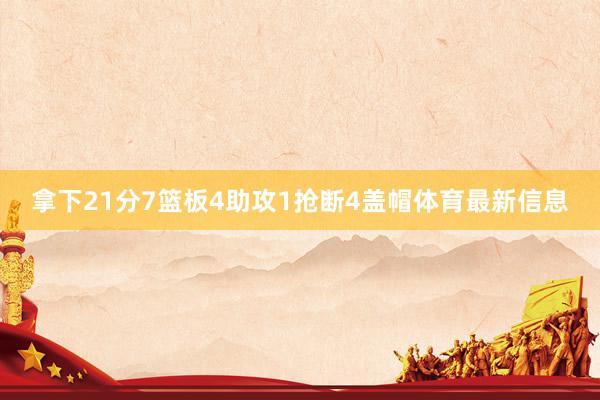 拿下21分7篮板4助攻1抢断4盖帽体育最新信息